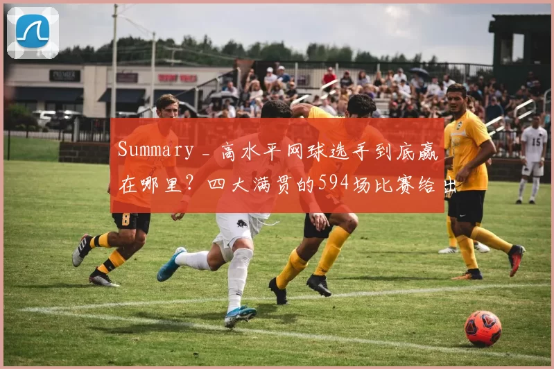 Summary _ 高水平网球选手到底赢在哪里？四大满贯的594场比赛给出了答案