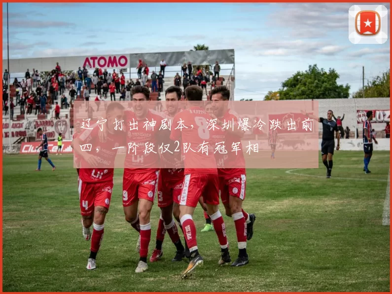 辽宁打出神剧本，深圳爆冷跌出前四，一阶段仅2队有冠军相