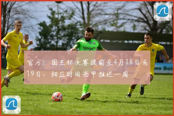 官方：国王杯决赛提前至4月18日或19日，相应时间西甲推迟一周